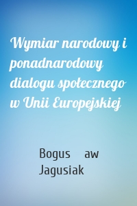 Wymiar narodowy i ponadnarodowy dialogu społecznego w Unii Europejskiej