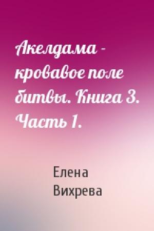 Обложка книги «Акелдама - кровавое поле битвы. Книга 3. Часть 1.» — Елена Вихрева