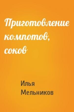 Обложка книги «Приготовление компотов, соков» — Илья Мельников