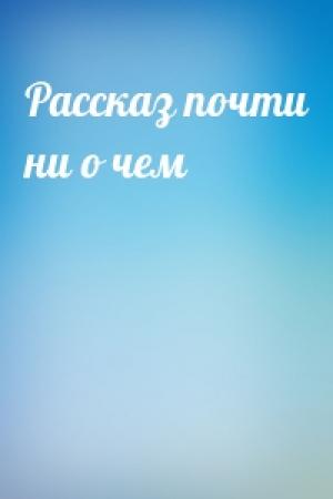 Обложка книги «Рассказ почти ни о чем»