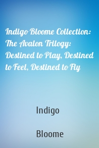 Indigo Bloome Collection: The Avalon Trilogy: Destined to Play, Destined to Feel, Destined to Fly