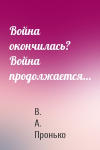 Война окончилась? Война продолжается…