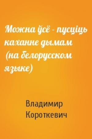 Обложка книги «Можна ўсё - пусцiць каханне дымам (на белорусском языке)» — Владимир Семёнович Короткевич