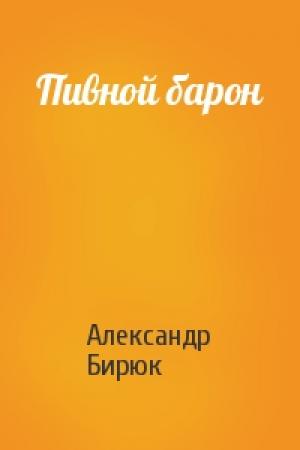 Обложка книги «Пивной барон» — Александр Бирюк