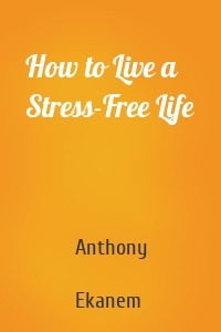 How to Live a Stress-Free Life