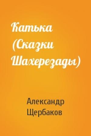 Обложка книги «Катька (Сказки Шахерезады)» — Александр Александрович Щербаков
