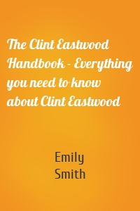 The Clint Eastwood Handbook - Everything you need to know about Clint Eastwood