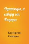 Константин Соловьев - Однажды, к северу от Кадара