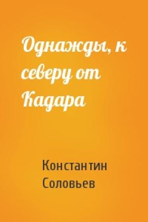 Обложка книги «Однажды, к северу от Кадара» — Константин Соловьев