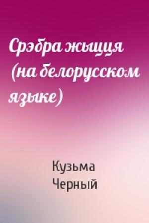 Обложка книги «Срэбра жыцця (на белорусском языке)» — Кузьма Черный