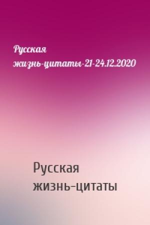Обложка книги «Русская жизнь-цитаты-21-24.12.2020» — Русская жизнь-цитаты