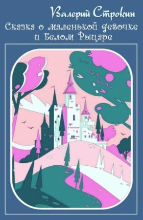 Обложка книги «Сказка о маленькой девочке и Белом Рыцаре» — Валерий Строкин