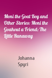 Moni the Goat Boy and Other Stories: Moni the Goahout a Friend; The Little Runaway