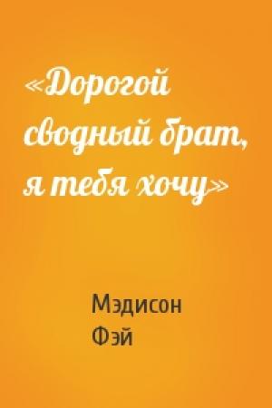 Обложка книги ««Дорогой сводный брат, я тебя хочу»» — Мэдисон Фэй