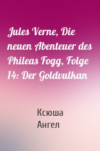 Jules Verne, Die neuen Abenteuer des Phileas Fogg, Folge 14: Der Goldvulkan