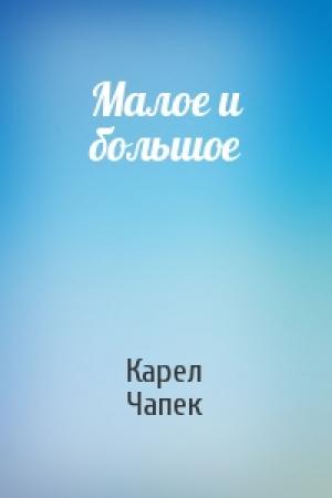 Обложка книги «Малое и большое» — Карел Чапек