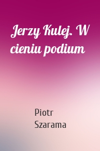 Jerzy Kulej. W cieniu podium