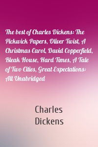 The best of Charles Dickens: The Pickwick Papers, Oliver Twist, A Christmas Carol, David Copperfield, Bleak House, Hard Times, A Tale of Two Cities, Great Expectations: All Unabridged