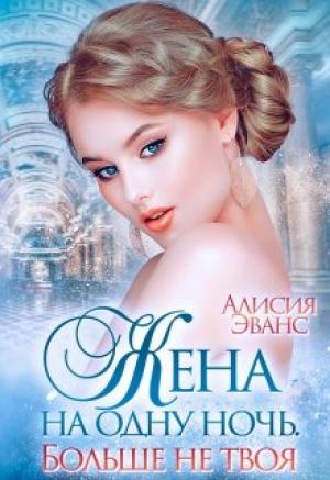 Обложка книги «Жена на одну ночь. Больше не твоя» — Алисия Эванс