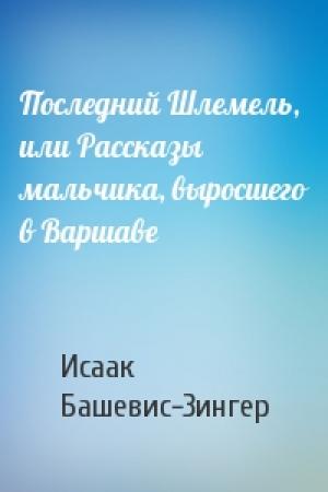 Обложка книги «Последний Шлемель, или Рассказы мальчика, выросшего в Варшаве» — Исаак Зингер
