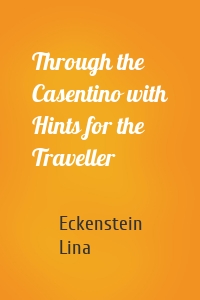 Through the Casentino with Hints for the Traveller