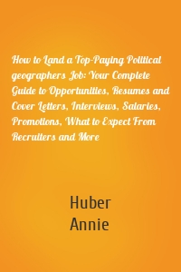 How to Land a Top-Paying Political geographers Job: Your Complete Guide to Opportunities, Resumes and Cover Letters, Interviews, Salaries, Promotions, What to Expect From Recruiters and More