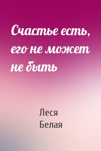 Счастье есть, его не может не быть