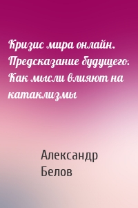 Кризис мира онлайн. Предсказание будущего. Как мысли влияют на катаклизмы