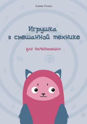 Обложка книги «Игрушка в смешанной технике. Для начинающих» — Алина Гольц