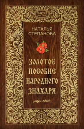 Обложка книги «Золотое пособие народного знахаря. Книга I» — Наталья Степанова