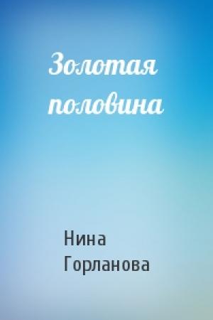 Обложка книги «Золотая половина» — Нина Горланова