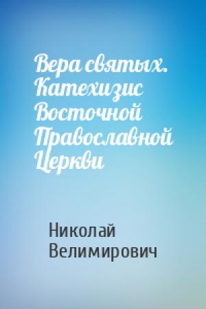 Обложка книги «Вера святых. Катехизис Восточной Православной Церкви» — Николай Сербский (Велимирович)