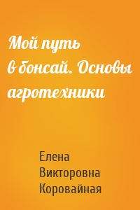 Мой путь в бонсай. Основы агротехники