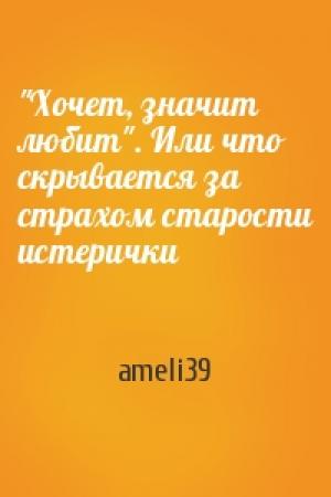 Обложка книги «"Хочет, значит любит". Или что скрывается за страхом старости истерички» — ameli39