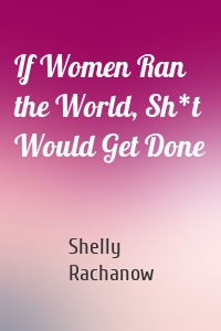 If Women Ran the World, Sh*t Would Get Done