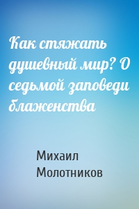 Как стяжать душевный мир? О седьмой заповеди блаженства