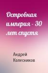 Андрей Колесников - Островная империя - 30 лет спустя