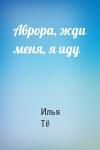 Илья Тё - Аврора, жди меня, я иду