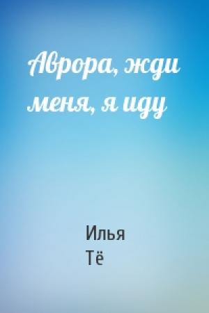 Обложка книги «Аврора, жди меня, я иду» — Илья Тё
