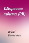 Ирина Нечушкина - Обещанная невеста (СИ)