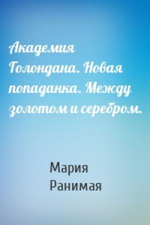 Обложка книги «Академия Голондана. Новая попаданка. Между золотом и серебром.» — Мария Ранимая