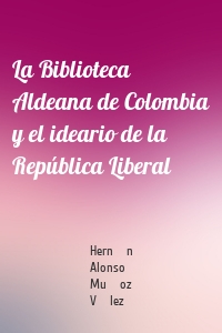La Biblioteca Aldeana de Colombia y el ideario de la República Liberal