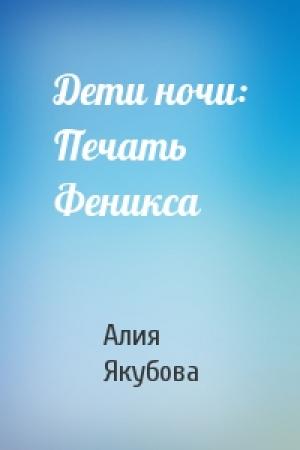 Обложка книги «Дети ночи: Печать Феникса» — Алия Якубова