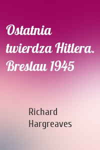 Ostatnia twierdza Hitlera. Breslau 1945