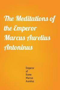 The Meditations of the Emperor Marcus Aurelius Antoninus