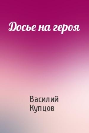 Обложка книги «Досье на героя» — Василий Купцов