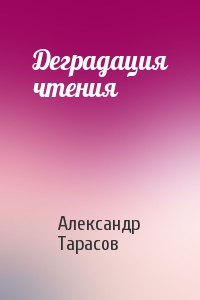 Александр Тарасов - Деградация чтения