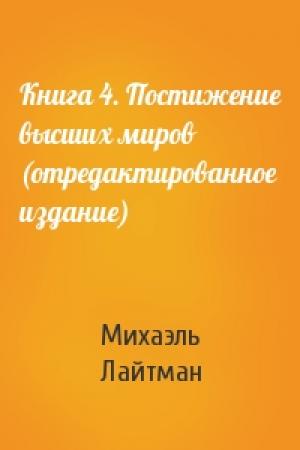 Обложка книги «Книга 4. Постижение высших миров (отредактированное издание)» — Михаэль Лайтман