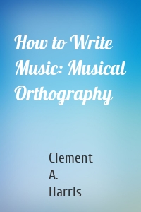 How to Write Music: Musical Orthography