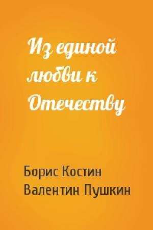 Обложка книги «Из единой любви к Отечеству» — Борис Костин, Валентин Пушкин